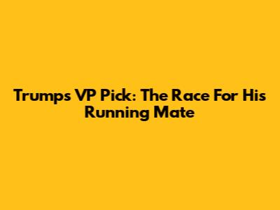 Trump's VP Pick: The Race For His Running Mate