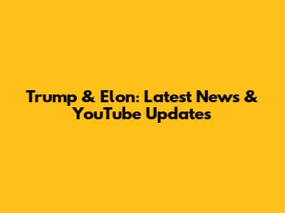 Trump & Elon: Latest News & YouTube Updates