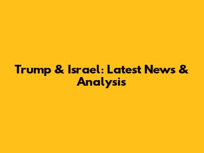 Trump & Israel: Latest News & Analysis