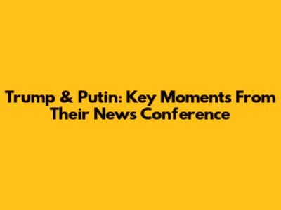 Trump & Putin: Key Moments From Their News Conference
