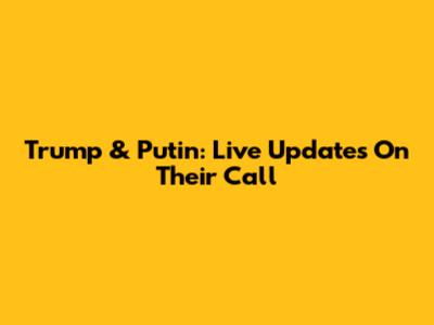 Trump & Putin: Live Updates On Their Call