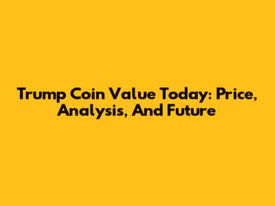 Trump Coin Value Today: Price, Analysis, And Future