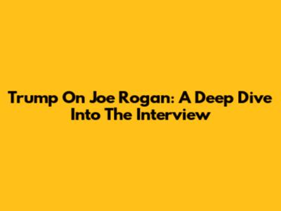 Trump On Joe Rogan: A Deep Dive Into The Interview