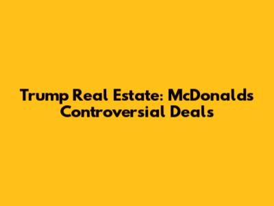 Trump Real Estate: McDonald's Controversial Deals