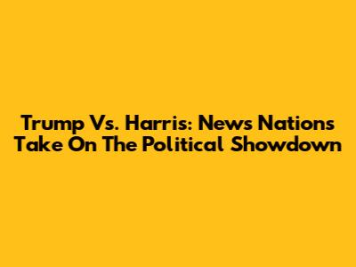 Trump Vs. Harris: News Nation's Take On The Political Showdown