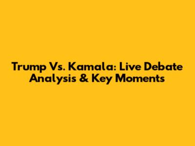 Trump Vs. Kamala: Live Debate Analysis & Key Moments