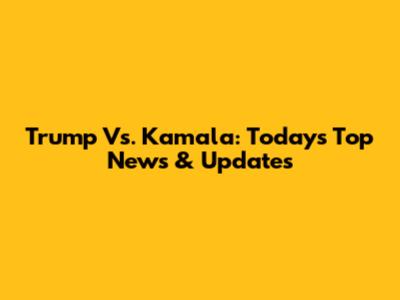 Trump Vs. Kamala: Today's Top News & Updates