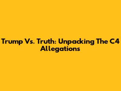 Trump Vs. Truth: Unpacking The C4 Allegations