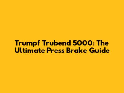 Trumpf Trubend 5000: The Ultimate Press Brake Guide