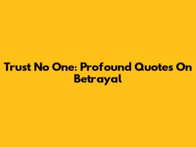 Trust No One: Profound Quotes On Betrayal