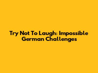Try Not To Laugh: Impossible German Challenges