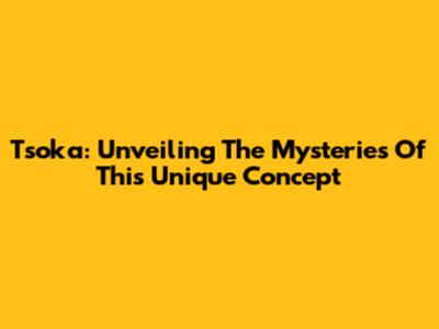 Tsoka: Unveiling The Mysteries Of This Unique Concept