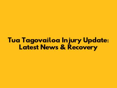 Tua Tagovailoa Injury Update: Latest News & Recovery