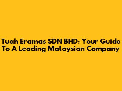 Tuah Eramas SDN BHD: Your Guide To A Leading Malaysian Company