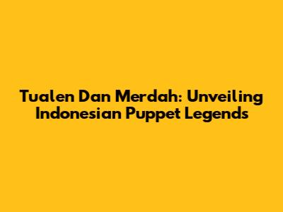 Tualen Dan Merdah: Unveiling Indonesian Puppet Legends