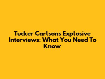 Tucker Carlson's Explosive Interviews: What You Need To Know