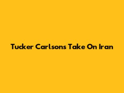 Tucker Carlson's Take On Iran