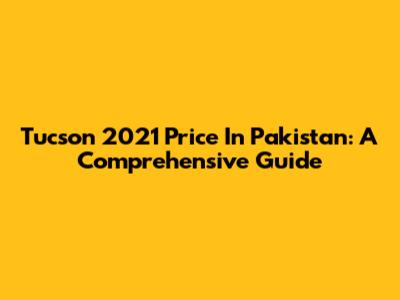 Tucson 2021 Price In Pakistan: A Comprehensive Guide