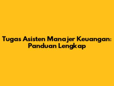Tugas Asisten Manajer Keuangan: Panduan Lengkap