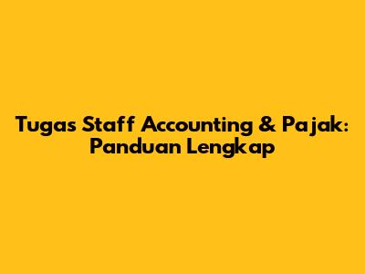 Tugas Staff Accounting & Pajak: Panduan Lengkap