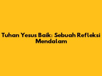 Tuhan Yesus Baik: Sebuah Refleksi Mendalam