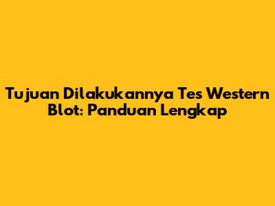 Tujuan Dilakukannya Tes Western Blot: Panduan Lengkap