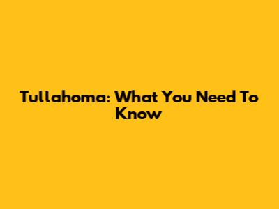 Tullahoma: What You Need To Know