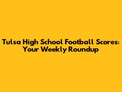 Tulsa High School Football Scores: Your Weekly Roundup