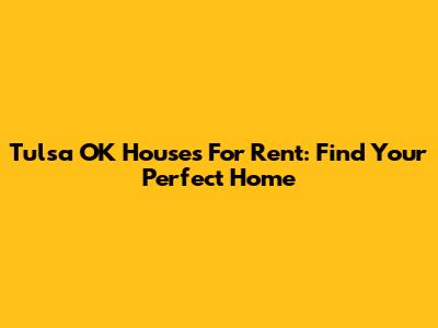 Tulsa OK Houses For Rent: Find Your Perfect Home