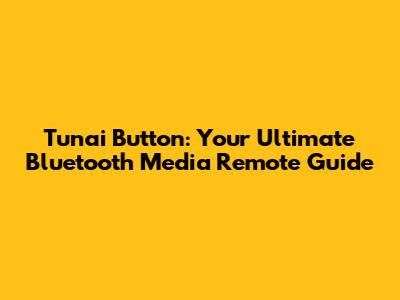 Tunai Button: Your Ultimate Bluetooth Media Remote Guide