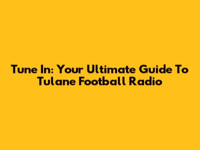 Tune In: Your Ultimate Guide To Tulane Football Radio
