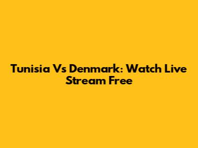 Tunisia Vs Denmark: Watch Live Stream Free