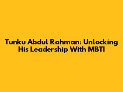 Tunku Abdul Rahman: Unlocking His Leadership With MBTI