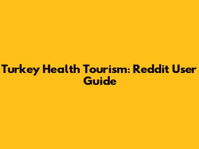 Turkey Health Tourism: Reddit User Guide
