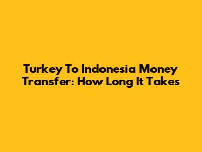 Turkey To Indonesia Money Transfer: How Long It Takes