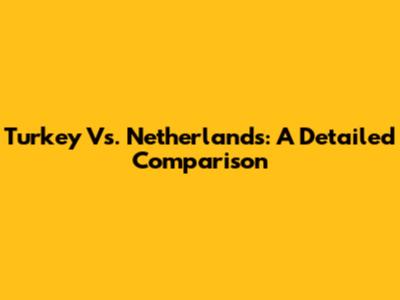 Turkey Vs. Netherlands: A Detailed Comparison