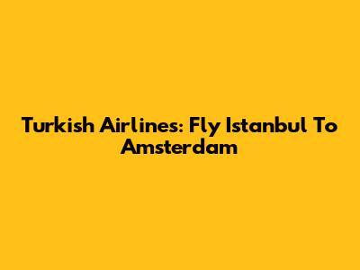 Turkish Airlines: Fly Istanbul To Amsterdam
