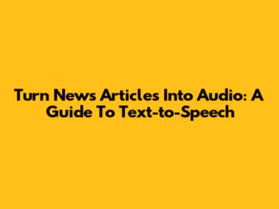 Turn News Articles Into Audio: A Guide To Text-to-Speech