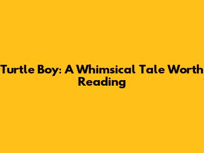 Turtle Boy: A Whimsical Tale Worth Reading