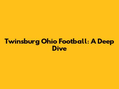 Twinsburg Ohio Football: A Deep Dive