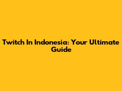 Twitch In Indonesia: Your Ultimate Guide