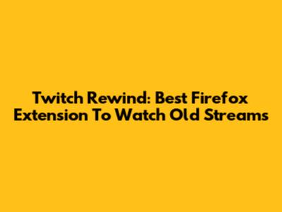 Twitch Rewind: Best Firefox Extension To Watch Old Streams