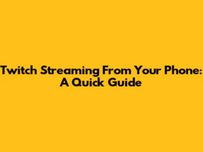 Twitch Streaming From Your Phone: A Quick Guide