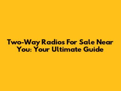 Two-Way Radios For Sale Near You: Your Ultimate Guide