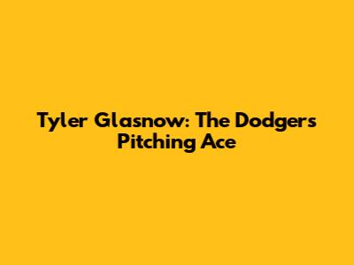Tyler Glasnow: The Dodgers' Pitching Ace