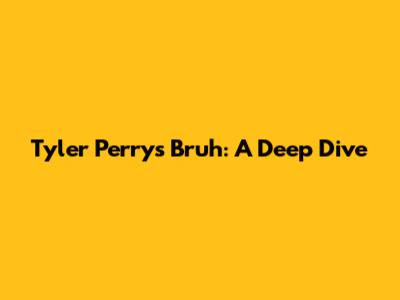 Tyler Perry's 'Bruh': A Deep Dive