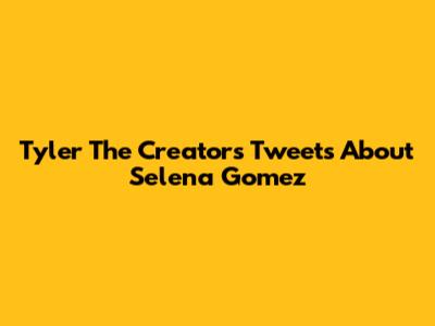 Tyler The Creator's Tweets About Selena Gomez