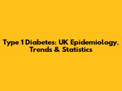 Type 1 Diabetes: UK Epidemiology, Trends & Statistics