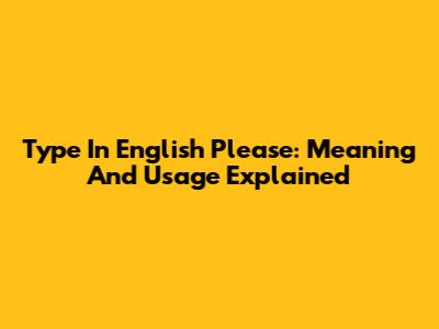 Type In English Please: Meaning And Usage Explained