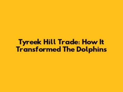 Tyreek Hill Trade: How It Transformed The Dolphins